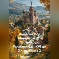 Alexander Grigoryev. Империя под Мандатом: От Грозного до Кровавого от XVI до XX вв. Книга 2