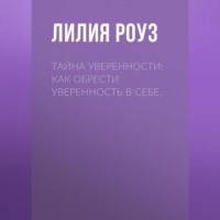 Лилия Роуз. Тайна уверенности: как обрести уверенность в себе