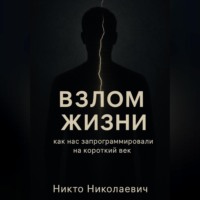 . ВЗЛОМ ЖИЗНИ. Как нас запрограммировали на короткий век