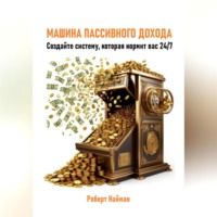 Роберт Найман. Машина пассивного дохода. Создайте систему, которая кормит вас 24/7