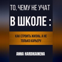 . То, чему не учат в школе: как строить жизнь, а не только карьеру