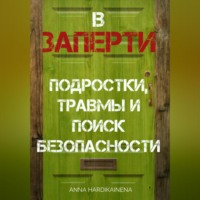 Anna Hardikainena. ВЗАПЕРТИ: ПОДРОСТКИ, ТРАВМЫ И ПОИСК БЕЗОПАСНОСТИ