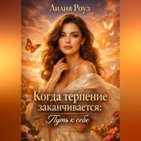 Лилия Роуз. Когда терпение заканчивается: путь к себе.