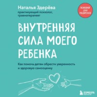 . Внутренняя сила моего ребенка. Как помочь детям обрести уверенность и здоровую самооценку