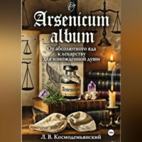 Леонид Владимирович Космодемьянский. Arsenicum album: От абсолютного яда к лекарству для измождённой души. Искусство находить порядок в хаосе страха