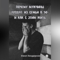 Уилл Хендерсон. Почему мужчины уходят из семьи в 50+ и как с этим жить