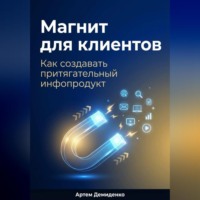 Артем Демиденко. Магнит для клиентов: Как создавать притягательный инфопродукт
