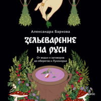 Александра Баркова. Зельеварение на Руси. От ведьм и заговоров до оберегов и Лукоморья