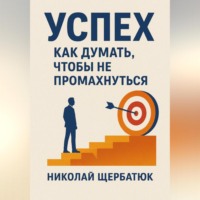 Николай Щербатюк. Успех. Как думать, чтобы не промахнуться
