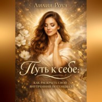 Лилия Роуз. Путь к себе: как раскрыть свой внутренний потенциал.