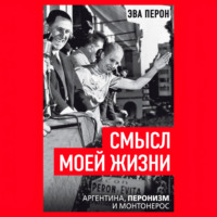 . Смысл моей жизни. Аргентина, перонизм и Монтонерос