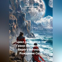 . Цикл рассказов: На Грани Вечности. На Берегу Вечности. Рождение Сети