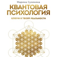 Марина Сухинина. Квантовая психология. Ключи к твоей реальности