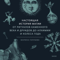Марина Голубева. Настоящая история магии. От ритуалов каменного века и друидов до алхимии и Колеса года