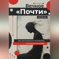 . Вечное «Почти». Как наслаждаться состоянием, в котором мы живём.