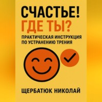 Николай Щербатюк. Счастье! Где ты? Практическая инструкция по устранению трения.