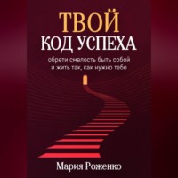 . Твой код успеха: обрети смелость быть собой и жить так, как нужно тебе