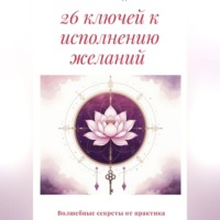 . 26 ключей к исполнению желаний. Волшебные секреты от практика