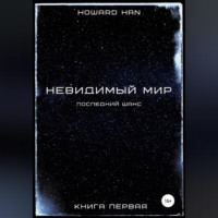 Howard Han. Невидимый мир. Последний шанс. Книга первая