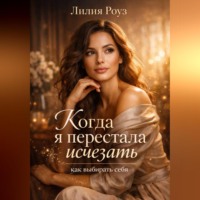 Лилия Роуз. Когда я перестала исчезать: как выбирать себя.