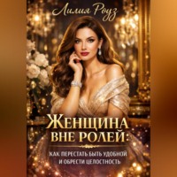 Лилия Роуз. Женщина вне ролей: как перестать быть удобной и обрести целостность.