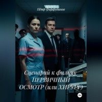 Пётр Фарфудинов. Сценарий к фильму ПЕРВИЧНЫЙ ОСМОТР (или ХИРУРГ)