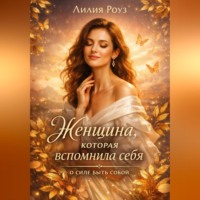 Лилия Роуз. Женщина, которая вспомнила себя: о силе быть собой.