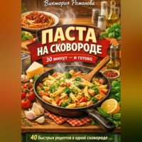 Романова Виктория. Паста на сковороде: 30 минут – и готово