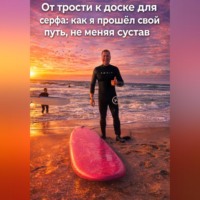 Александр Александрович Синицкий. ОТ ТРОСТИ К ДОСКЕ ДЛЯ СЕРФИНГА: КАК Я ПРОШЁЛ СВОЙ ПУТЬ, НЕ МЕНЯЯ СВОЙ СУСТАВ