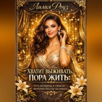 Лилия Роуз. Хватит выживать. пора жить: путь женщины к свободе, уверенности и себе настоящей.