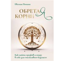 Евгения Понина. Обретая корни. Как найти предков и опору в себе для счастливого будущего