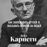 Дейл Карнеги. Как завоевывать друзей и оказывать влияние на людей