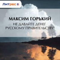 Максим Горький. Не давайте денег русскому правительству!