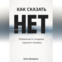 Артем Демиденко. Как сказать «нет»: Избавление от синдрома хорошего человека