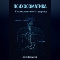 Артем Демиденко. Психосоматика: Как эмоции влияют на здоровье