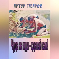 Артур Юрьевич Газаров. Чуда не жди – сделай сам!