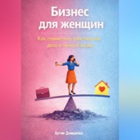 Артем Демиденко. Бизнес для женщин: Как совместить собственное дело и личную жизнь