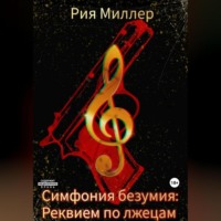 Рия Миллер. Симфония безумия: Реквием по лжецам