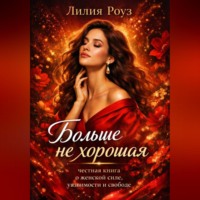 Лилия Роуз. Больше не хорошая: честная книга о женской силе, уязвимости и свободе