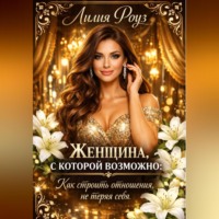 Лилия Роуз. Женщина, с которой возможно: как строить отношения, не теряя себя