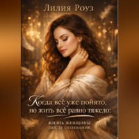 Лилия Роуз. Когда всё уже понято, но жить всё равно тяжело: жизнь женщины после осознания
