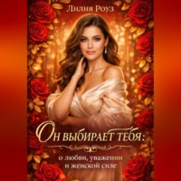 Лилия Роуз. Он выбирает тебя: о любви, уважении и женской силе