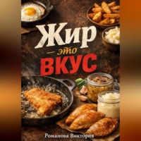 Романова Виктория. Жир – это вкус: жарка, картошка, выпечка на говяжьем жире и смальце