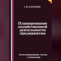 Сергей Каледин. Планирование хозяйственной деятельности предприятия. Аттестационные тесты с ответами