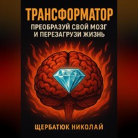 Николай Щербатюк. Трансформатор: преобразуй свой мозг и перезагрузи жизнь