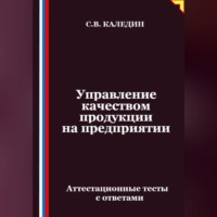 Сергей Каледин. Управление качеством продукции на предприятии. Аттестационные тесты с ответами