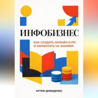 Артем Демиденко. Инфобизнес: Как создать онлайн-курс и заработать на знаниях