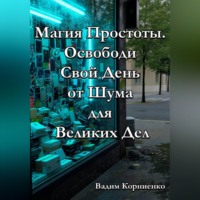 Вадим Корниенко. Магия Простоты. Освободи Свой День от Шума для Великих Дел