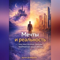 Артем Демиденко. Мечты и реальность: Как мысленные образы формируют вашу жизнь