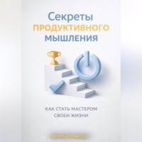 Артем Демиденко. Секреты продуктивного мышления: Как стать мастером своей жизни